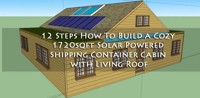 Shipping container cabin 12 Steps How To Build a Cozy 1720sqft Solar Powered Shipping Container Cabin with Living Roof